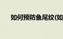 如何预防鱼尾纹(如何预防鱼尾纹出现)