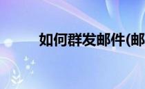 如何群发邮件(邮箱如何群发邮件)