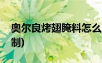 奥尔良烤翅腌料怎么用(奥尔良烤翅料怎么腌制)