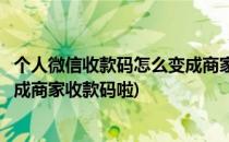 个人微信收款码怎么变成商家收款码(个人微信收款码怎么变成商家收款码啦)