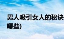 男人吸引女人的秘诀(男人吸引女人的秘诀有哪些)