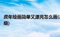 虎年绘画简单又漂亮怎么画(虎年绘画简单又漂亮怎么画六年级)
