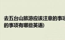 去五台山旅游应该注意的事项有哪些(去五台山旅游应该注意的事项有哪些英语)