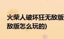 火柴人破坏狂无敌版怎么玩(火柴人破坏狂无敌版怎么玩的)