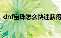 dnf宝珠怎么快速获得(dnf宝珠在哪里弄到)