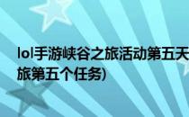 lol手游峡谷之旅活动第五天任务攻略(英雄联盟手游峡谷之旅第五个任务)