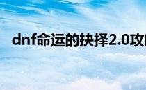 dnf命运的抉择2.0攻略(DNF命运抉择2.0)