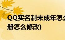 QQ实名制未成年怎么修改(qq未成年实名注册怎么修改)