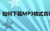 如何下载MP3格式音乐(mp3歌曲下载方法)