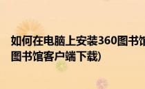 如何在电脑上安装360图书馆客户端(如何在电脑上安装360图书馆客户端下载)