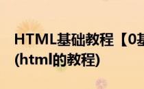 HTML基础教程【0基础学HTML】自学手册(html的教程)