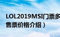 LOL2019MSI门票多少钱（2019MSI季中赛售票价格介绍）