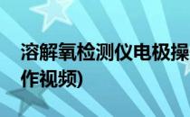 溶解氧检测仪电极操作(溶解氧检测仪电极操作视频)