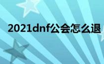 2021dnf公会怎么退（最新公会退出方法）