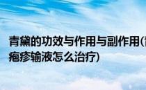 青黛的功效与作用与副作用(青黛的功效与作用与副作用带状疱疹输液怎么治疗)