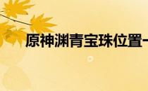 原神渊青宝珠位置一览(原神珍珠位置)