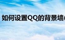 如何设置QQ的背景墙(怎么设置qq的背景墙)