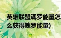 英雄联盟魂罗能量怎么获得(英雄联盟手游怎么获得魄罗能量)