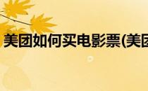 美团如何买电影票(美团如何买电影票并取票)