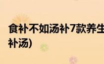 食补不如汤补7款养生汤助你调经补血(养生大补汤)