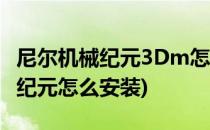 尼尔机械纪元3Dm怎么安装(3dm的尼尔机械纪元怎么安装)