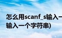 怎么用scanf_s输入一个字符串(如何用scanf输入一个字符串)