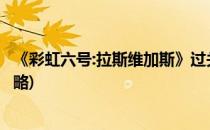 《彩虹六号:拉斯维加斯》过关攻略(彩虹六号拉斯维加斯2攻略)