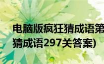 电脑版疯狂猜成语第297关答案是什么(看图猜成语297关答案)