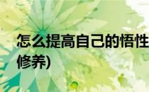 怎么提高自己的悟性(怎么提高自己的悟性和修养)