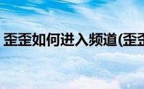 歪歪如何进入频道(歪歪如何进入频道直播间)