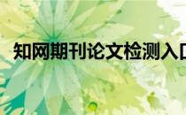 知网期刊论文检测入口(知网学术论文检测)