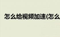 怎么给视频加速(怎么给视频加速更多倍数)