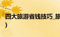 四大旅游省钱技巧_旅游小贴士(旅游必去景点)