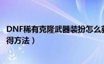 DNF稀有克隆武器装扮怎么获得（DNF稀有克隆武器装扮获得方法）