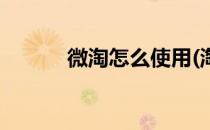 微淘怎么使用(淘宝微淘怎么用)