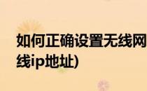 如何正确设置无线网络的IP地址(怎样设置无线ip地址)