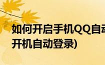 如何开启手机QQ自动登录(手机qq怎么设置开机自动登录)