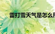雷打雪天气是怎么形成的(出现雷打雪)