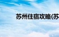 苏州住宿攻略(苏州游玩住宿攻略)