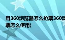 用360浏览器怎么抢票360浏览器春运抢票攻略(360手机抢票怎么使用)