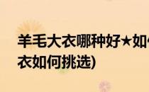 羊毛大衣哪种好★如何选购羊毛大衣(羊毛大衣如何挑选)