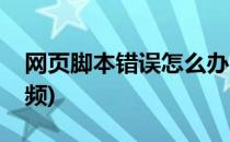 网页脚本错误怎么办(网页脚本错误怎么办视频)