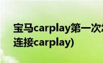 宝马carplay第一次怎么连接(宝马新车怎么连接carplay)