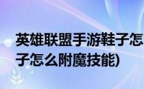 英雄联盟手游鞋子怎么附魔(英雄联盟手游鞋子怎么附魔技能)
