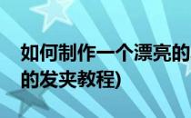 如何制作一个漂亮的发夹(如何制作一个漂亮的发夹教程)