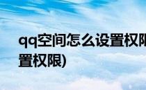 qq空间怎么设置权限(手机上qq空间怎么设置权限)