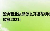 没有营业执照怎么开通花呗收款(没有营业执照怎么开通花呗收款2021)