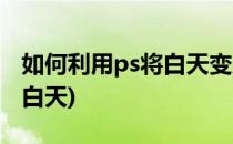 如何利用ps将白天变成黑夜效果(ps把黑夜变白天)