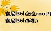 索尼l36h怎么root?索尼l36h一键root教程(索尼l36h拆机)