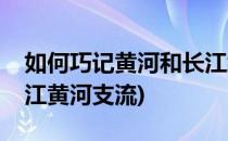如何巧记黄河和长江经过哪些省份和支流(长江黄河支流)